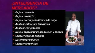 ¿INTELIGENCIA DE
MERCADOS?
• Definir mercado
• Definir producto
• Definir precio y condiciones de pago
• Analizar estructura impositiva
• Analizar competencia
• Definir capacidad de producción y calidad
• Conocer normas exigidas
• Determinar volumen
• Conocer tendencias
 