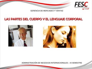 GERENCIA DE MERCADEO Y VENTAS
ADMINISTRACIÓN DE NEGOCIOS INTERNACIONALES – IX SEMESTRE
LAS PARTES DEL CUERPO Y EL LENGUAJE CORPORALLAS PARTES DEL CUERPO Y EL LENGUAJE CORPORAL
 