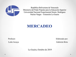 República Bolivariana de Venezuela
Ministerio del Poder Popular para la Educación Superior
Universidad Nacional Experimental Simón Rodríguez
Núcleo Vargas – Extensión La Guaira
Profesor: Elaborado por:
León Arcaya Gabriela Brito
La Guaira, Octubre de 2019
 