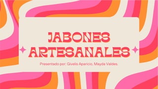 JABONES
JABONES
ARTESANALES
ARTESANALES
Presentado por: Givelis Aparicio, Mayda Valdes.
 