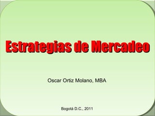 Estrategias de Mercadeo Oscar Ortiz Molano, MBA Bogotá D.C., 2011 