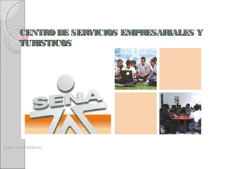 CENTRO DE SERVICIOS EMPRESARIALES Y
TURISTICOS

SENA: MAS TRABAJO

 