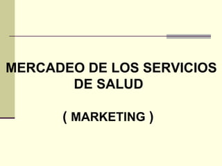 MERCADEO DE LOS SERVICIOS DE SALUD (  MARKETING  ) 