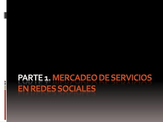 PARTE 1. MERCADEO DE SERVICIOS EN REDES SOCIALES 