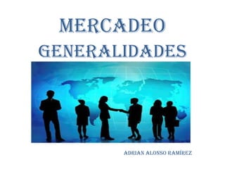 MERCADEO GENERALIDADES Adrian Alonso Ramírez 