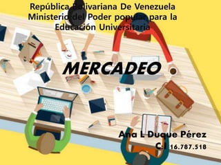 MERCADEO
República Bolivariana De Venezuela
Ministerio del Poder popular para la
Educación Universitaria
Ana L Duque Pérez
C:I 16.787.518
 