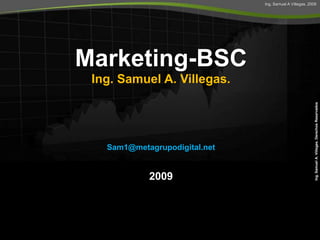 Marketing-BSC  Ing. Samuel A. Villegas. Sam1@metagrupodigital.net  2009 