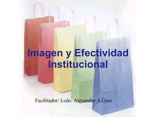 Imagen y Efectividad Institucional Facilitador: Lcdo. Alexander  López 
