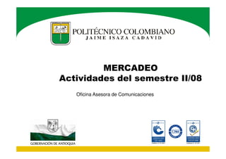 MERCADEO
Actividades del semestre II/08
Oficina Asesora de Comunicaciones

 