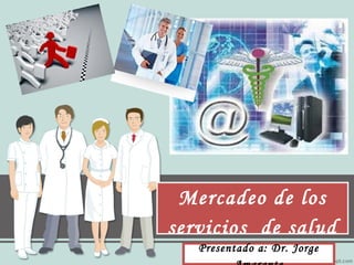 Subheading goes here
Presentado a: Dr. Jorge
Mercadeo de los
servicios de salud
Mercadeo de los
servicios de salud
 