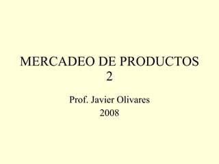 MERCADEO DE PRODUCTOS 2 Prof. Javier Olivares 2008 