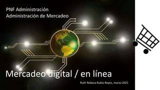 Mercadeo digital / en línea
Ruth Rebeca Rubio Reyes, marzo 2021
PNF Administración
Administración de Mercadeo
 