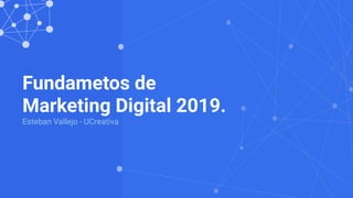 Fundametos de
Marketing Digital 2019.
Esteban Vallejo - UCreativa
 