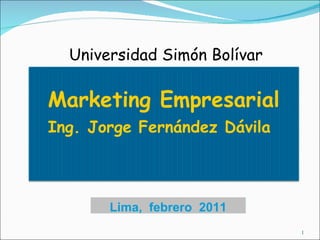 Lima,  febrero  2011 Universidad Simón Bolívar Marketing Empresarial Ing. Jorge Fernández Dávila   