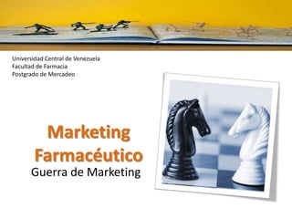 Universidad Central de Venezuela
Facultad de Farmacia
Postgrado de Mercadeo
Marketing
Farmacéutico
Guerra de Marketing
 