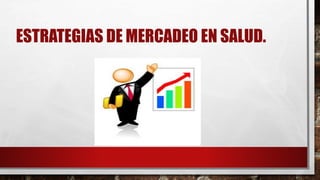 ESTRATEGIAS DE MERCADEO EN SALUD.
 