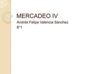 MERCADEO IV
Andrés Felipe Valencia Sánchez
8°1

 