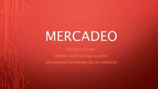 MERCADEO
PRESENTADO POR:
ANDRÉS FELIPE VALLEJO ALVAREZ
UNIVERSIDAD AUTÓNOMA DE LAS AMÉRICAS
 
