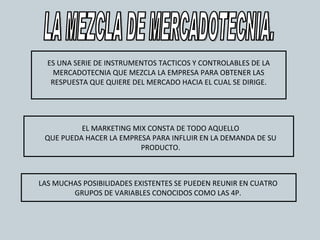 LA MEZCLA DE MERCADOTECNIA. ES UNA SERIE DE INSTRUMENTOS TACTICOS Y CONTROLABLES DE LA MERCADOTECNIA QUE MEZCLA LA EMPRESA...