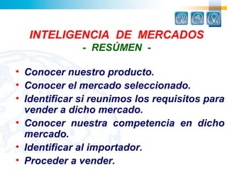 INTELIGENCIA DE MERCADOS
              - RESÚMEN -

• Conocer nuestro producto.
• Conocer el mercado seleccionado.
• Ident...