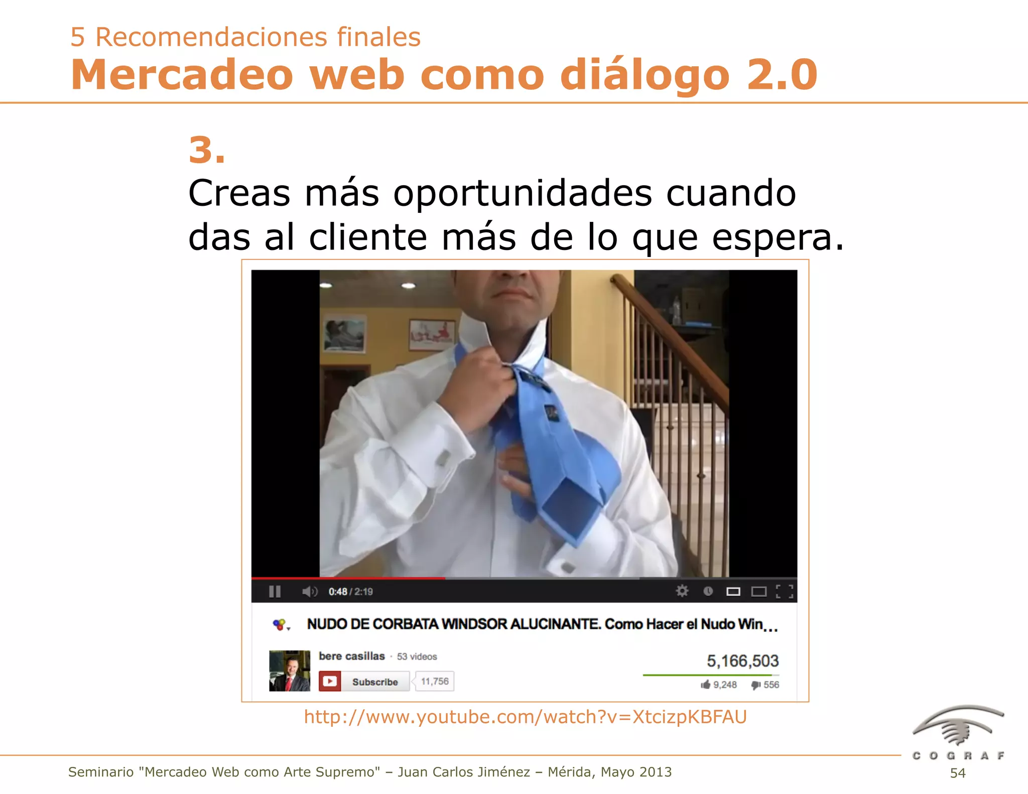 54Seminario "Mercadeo Web como Arte Supremo" – Juan Carlos Jiménez – Mérida, Mayo 2013
3.
Creas más oportunidades cuando
das al cliente más de lo que espera.
http://www.youtube.com/watch?v=XtcizpKBFAU
Mercadeo web como diálogo 2.0
5 Recomendaciones finales
 