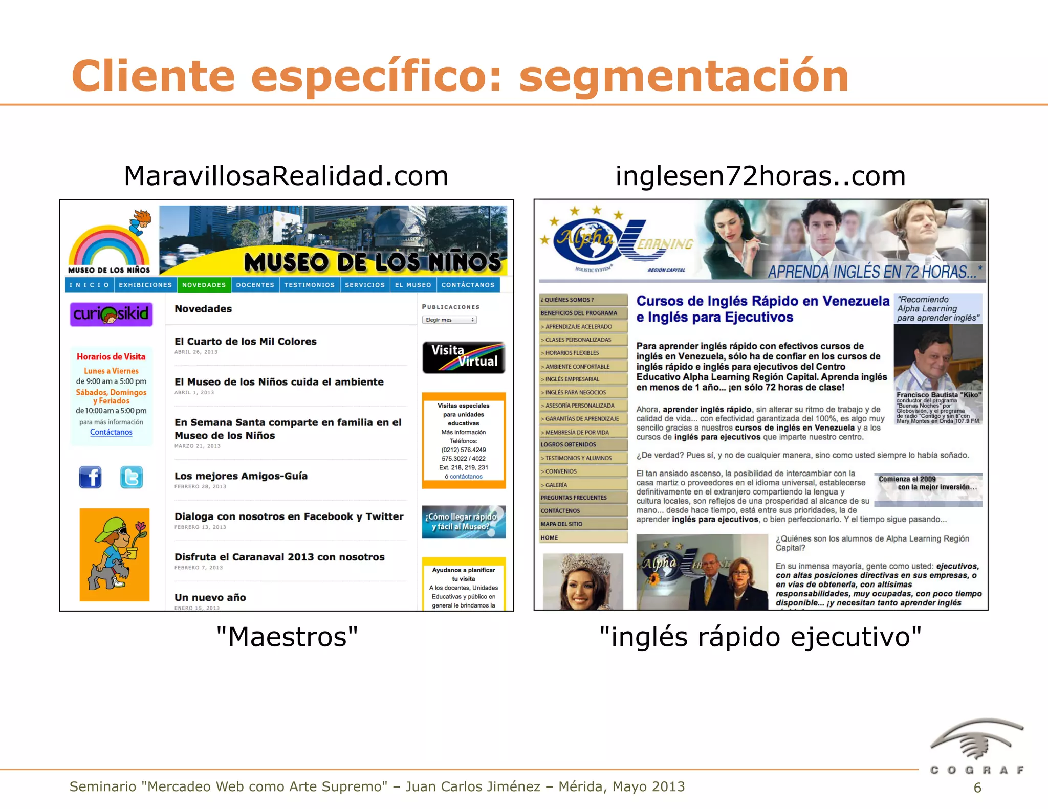 6Seminario "Mercadeo Web como Arte Supremo" – Juan Carlos Jiménez – Mérida, Mayo 2013
Cliente específico: segmentación
MaravillosaRealidad.com
"Maestros"
inglesen72horas..com
"inglés rápido ejecutivo"
 