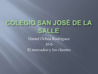 Daniel Ochoa Rodríguez
          10-b
El mercadeo y los clientes
 