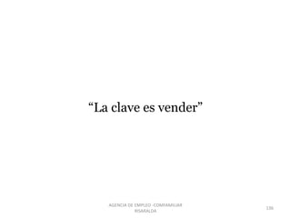 “La clave es vender”
136
AGENCIA DE EMPLEO -COMFAMILIAR
RISARALDA
 