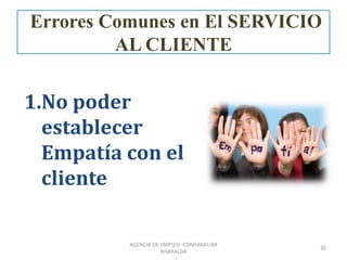 Errores Comunes en El SERVICIO
AL CLIENTE
1.No poder
establecer
Empatía con el
cliente
30
AGENCIA DE EMPLEO -COMFAMILIAR
RISARALDA
 