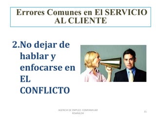2.No dejar de
hablar y
enfocarse en
EL
CONFLICTO
31
AGENCIA DE EMPLEO -COMFAMILIAR
RISARALDA
Errores Comunes en El SERVICIO
AL CLIENTE
 
