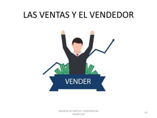 LAS VENTAS Y EL VENDEDOR
AGENCIA DE EMPLEO -COMFAMILIAR
RISARALDA
67
 