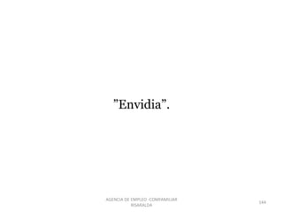 ”Envidia”.
144
AGENCIA DE EMPLEO -COMFAMILIAR
RISARALDA
 