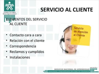 SERVICIO AL CLIENTE
ELEMENTOS DEL SERVICIO
AL CLIENTE
• Contacto cara a cara
• Relación con el cliente
• Correspondencia
• Reclamos y cumplidos
• Instalaciones
Complejo Tecnológico
Minero Agroempresairal
 