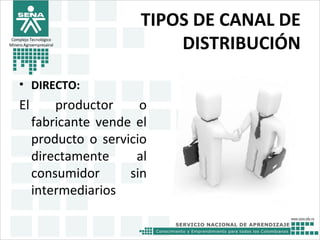 TIPOS DE CANAL DE
DISTRIBUCIÓN
• DIRECTO:
El productor o
fabricante vende el
producto o servicio
directamente al
consumidor sin
intermediarios
Complejo Tecnológico
Minero Agroempresairal
 