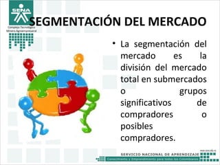 SEGMENTACIÓN DEL MERCADO
• La segmentación del
mercado es la
división del mercado
total en submercados
o grupos
significativos de
compradores o
posibles
compradores.
Complejo Tecnológico
Minero Agroempresairal
 