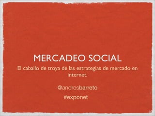 MERCADEO SOCIAL
El caballo de troya de las estrategias de mercado en
                      internet.

                 @andresbarreto
                    #exponet
 
