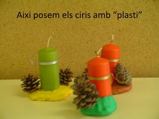 Aixi posem els ciris amb “plasti”
 