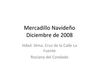 Mercadillo Navideño Diciembre de 2008 Hdad. Stma. Cruz de la Calle La Fuente Rociana del Condado 