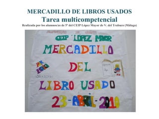 MERCADILLO DE LIBROS USADOS Tarea multicompetencial Realizada por los alumnos/as de 5º del CEIP López Mayor de V. del Trabuco (Málaga) 