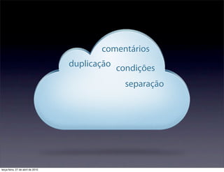 comentários
                                   duplicação condições

                                                separação




terça-feira, 27 de abril de 2010
 