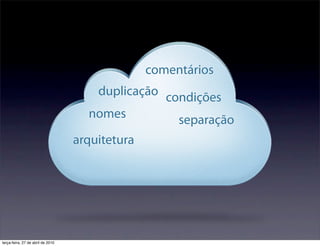comentários
                                      duplicação condições
                                     nomes         separação
                                   arquitetura




terça-feira, 27 de abril de 2010
 