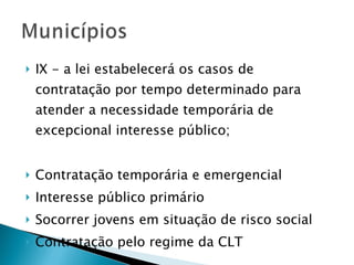 IX - a lei estabelecerá os casos de contratação por tempo determinado para atender a necessidade temporária de excepcional interesse público; Contratação temporária e emergencial Interesse público primário Socorrer jovens em situação de risco social Contratação pelo regime da CLT 