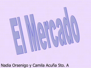 El Mercado Nadia Orsenigo y Camila Acuña 5to. A 