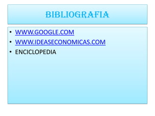 BIBLIOGRAFIA
• WWW.GOOGLE.COM
• WWW.IDEASECONOMICAS.COM
• ENCICLOPEDIA
 