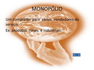 MONOPÓLIO
Um comprador para vários vendedores do
serviço.
Ex: produtos rurais e industriais.
 