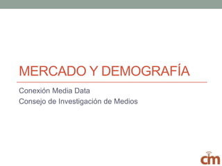 MERCADO Y DEMOGRAFÍA
Conexión Media Data
Consejo de Investigación de Medios
 