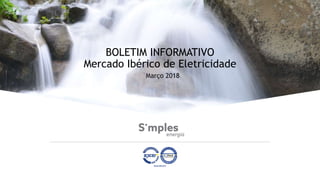 BOLETIM INFORMATIVO
Mercado Ibérico de Eletricidade
Março 2018
 