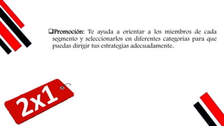 ❑Promoción: Te ayuda a orientar a los miembros de cada
segmento y seleccionarlos en diferentes categorías para que
puedas dirigir tus estrategias adecuadamente.
 