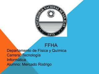 FFHA
Departamento de Física y Química
Carrera: Tecnología
Informática
Alumno: Mercado Rodrigo
 