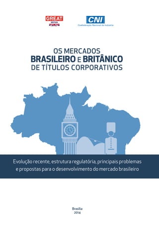 Evolução recente, estrutura regulatória, principais problemas
e propostas para o desenvolvimento do mercado brasileiro
Brasília
2014
OS MERCADOS
BRASILEIRO E BRITÂNICO
DE TÍTULOS CORPORATIVOS
 